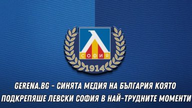 Gerena.bg - синята медия на България която подкрепяше Левски София в най-трудните моменти