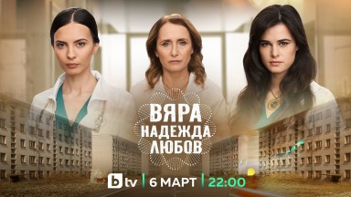 Новият български сериал "Вяра, Надежда, Любов" стартира на 6 март