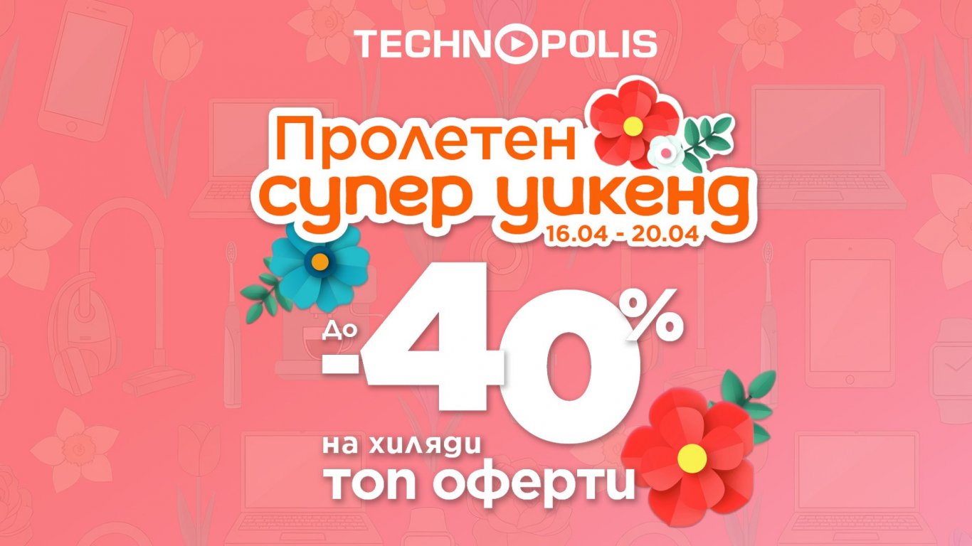 Технополис стартира „Пролетен супер уикенд“ с до - 40% на топ оферти